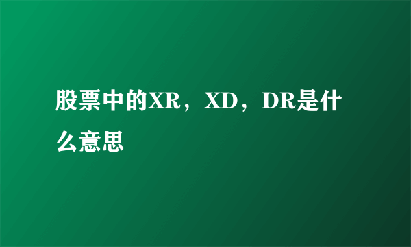 股票中的XR，XD，DR是什么意思