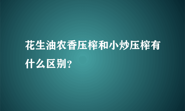 花生油农香压榨和小炒压榨有什么区别？