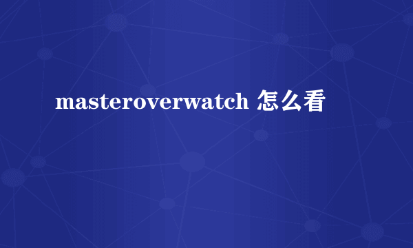 masteroverwatch 怎么看