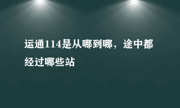 运通114是从哪到哪，途中都经过哪些站