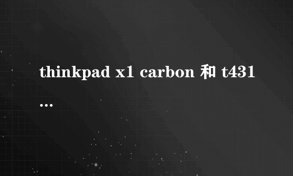 thinkpad x1 carbon 和 t431s哪个的性能要好一点，都是超级本，打算2014年初入手，不知道选哪个