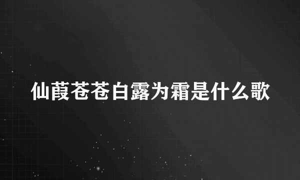 仙葭苍苍白露为霜是什么歌