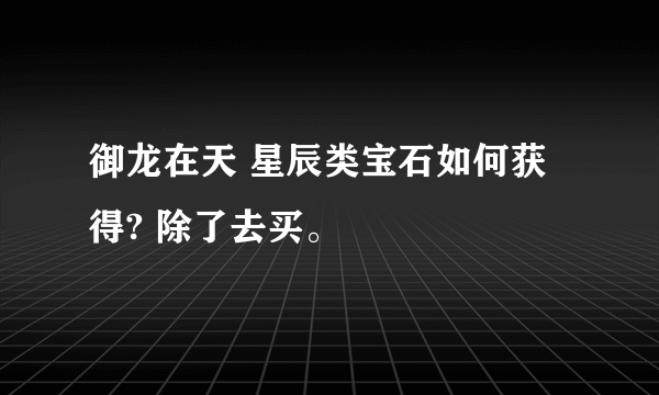 御龙在天 星辰类宝石如何获得? 除了去买。