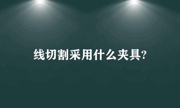 线切割采用什么夹具?