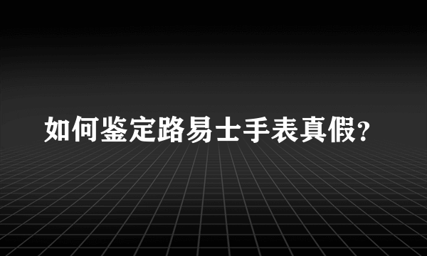 如何鉴定路易士手表真假？