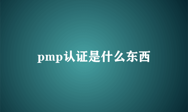 pmp认证是什么东西