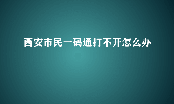 西安市民一码通打不开怎么办