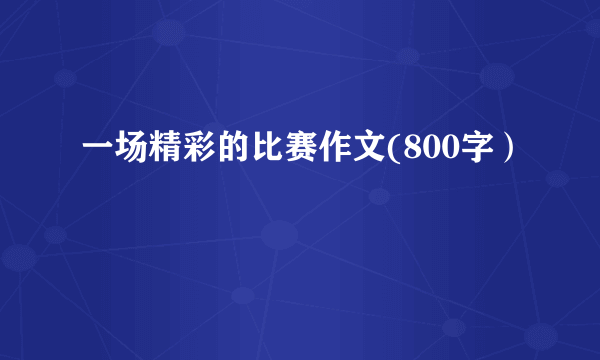 一场精彩的比赛作文(800字）