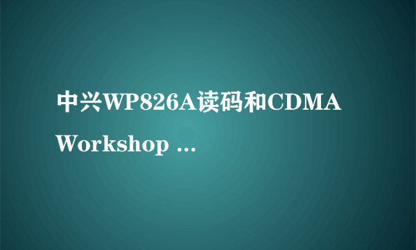 中兴WP826A读码和CDMA Workshop 2.7使用问题