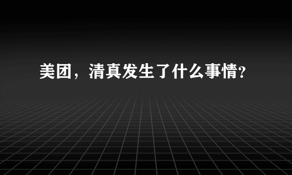 美团，清真发生了什么事情？