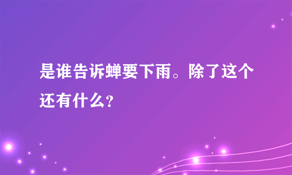 是谁告诉蝉要下雨。除了这个还有什么？