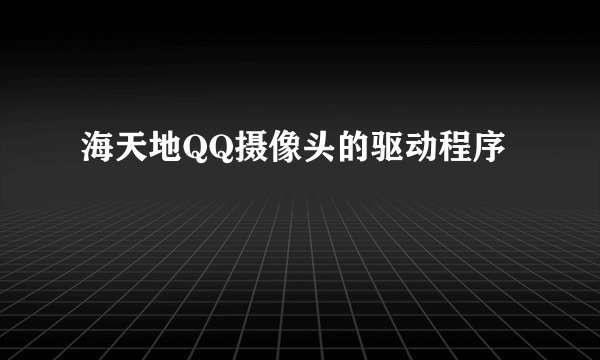 海天地QQ摄像头的驱动程序