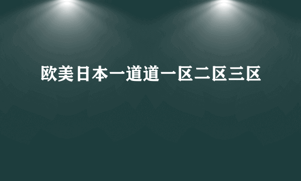 欧美日本一道道一区二区三区