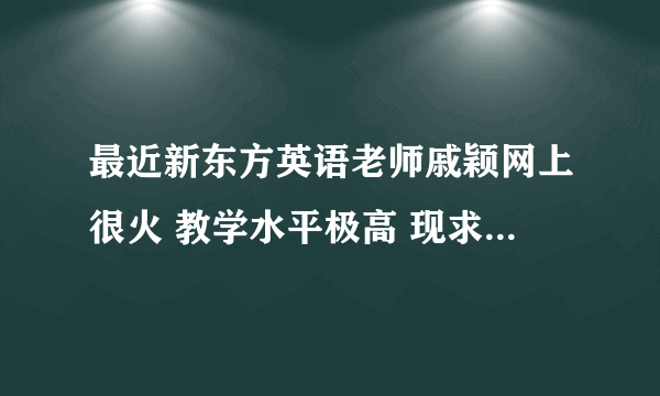 最近新东方英语老师戚颖网上很火 教学水平极高 现求她教学中所唱过的所有歌曲