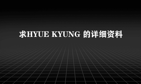 求HYUE KYUNG 的详细资料