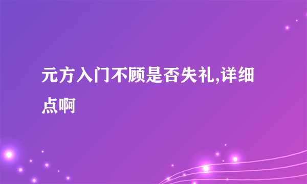 元方入门不顾是否失礼,详细点啊