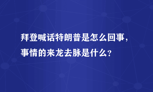 拜登喊话特朗普是怎么回事，事情的来龙去脉是什么？