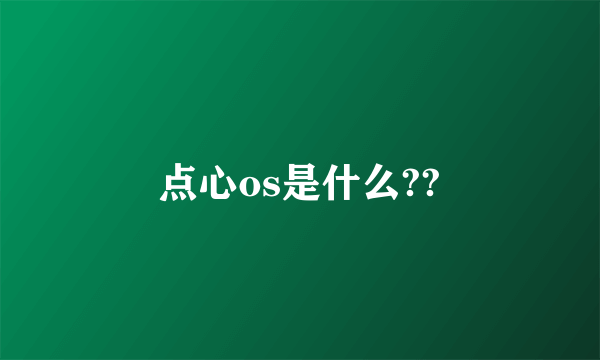 点心os是什么??