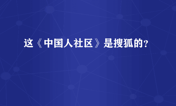 这《中国人社区》是搜狐的？