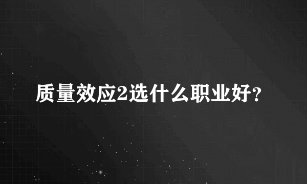 质量效应2选什么职业好？