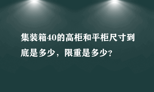 集装箱40的高柜和平柜尺寸到底是多少，限重是多少？