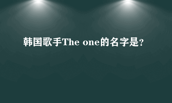 韩国歌手The one的名字是？