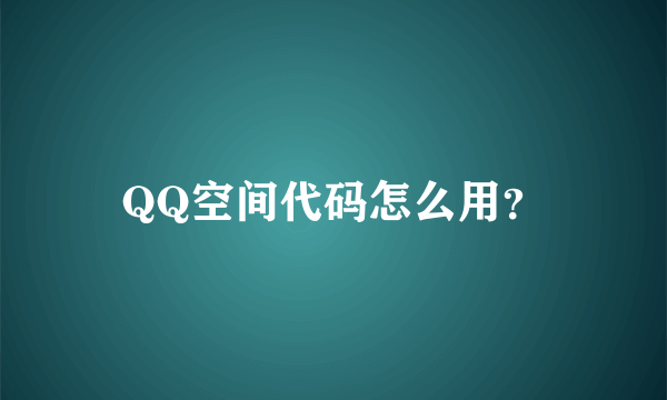 QQ空间代码怎么用？