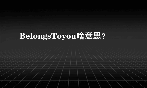 BelongsToyou啥意思？