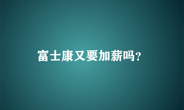 富士康又要加薪吗？