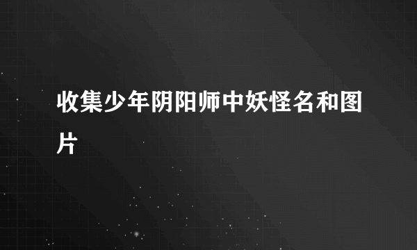 收集少年阴阳师中妖怪名和图片