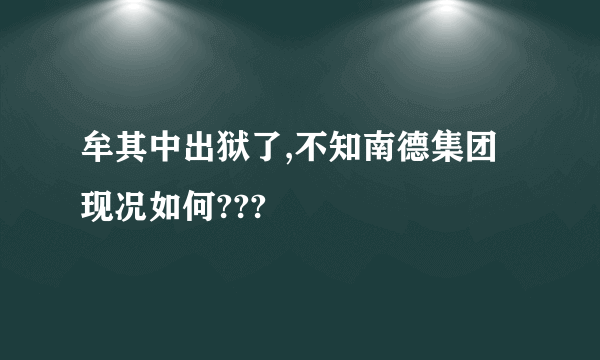 牟其中出狱了,不知南德集团现况如何???