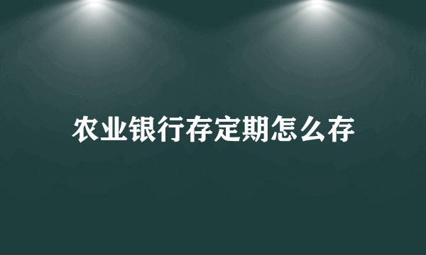 农业银行存定期怎么存