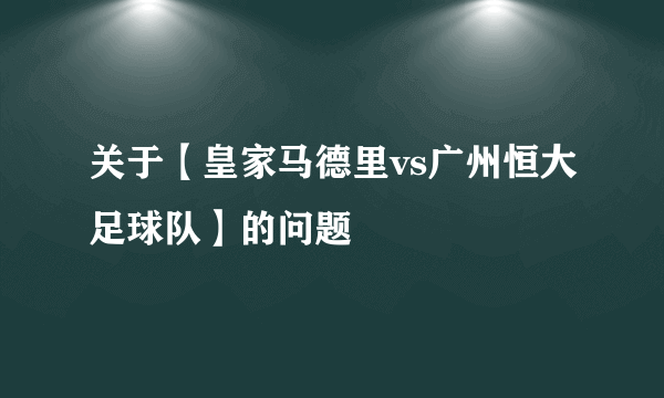 关于【皇家马德里vs广州恒大足球队】的问题