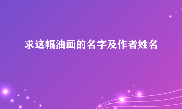 求这幅油画的名字及作者姓名🙏