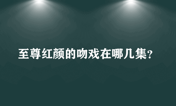 至尊红颜的吻戏在哪几集？