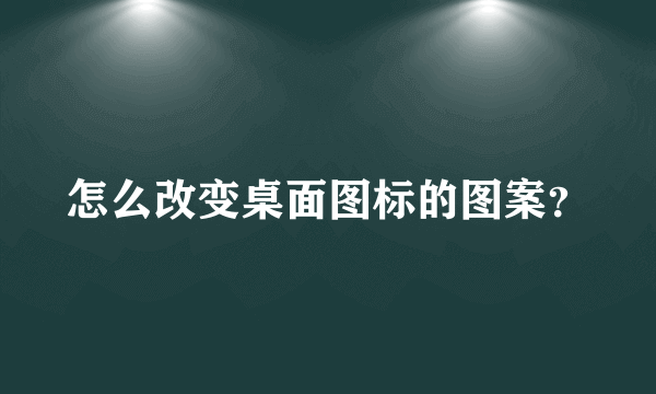 怎么改变桌面图标的图案？