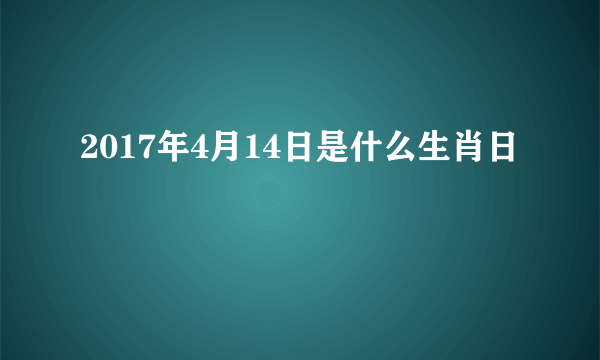 2017年4月14日是什么生肖日