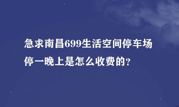 急求南昌699生活空间停车场停一晚上是怎么收费的？