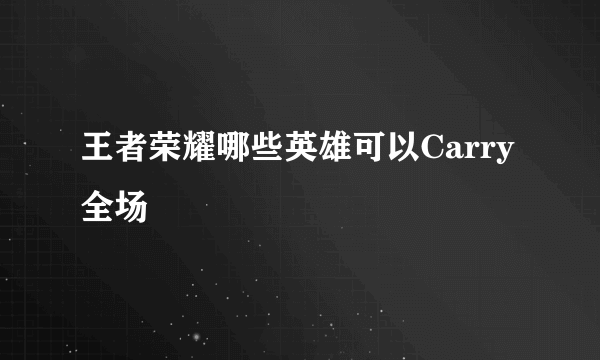 王者荣耀哪些英雄可以Carry全场