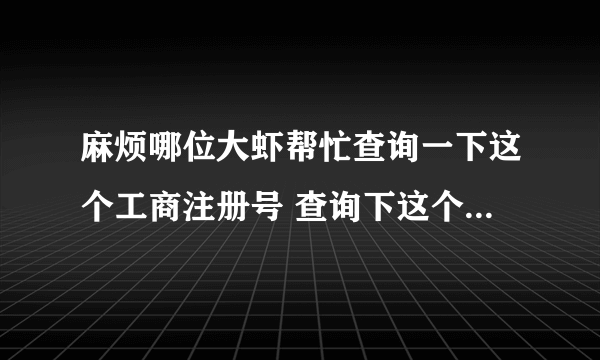 麻烦哪位大虾帮忙查询一下这个工商注册号 查询下这个公司是不是正规注册的 210800004100071