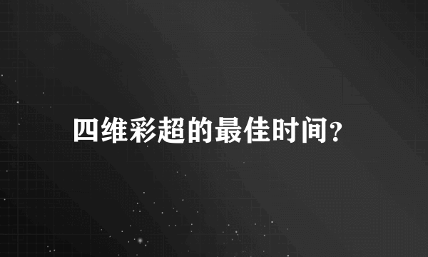 四维彩超的最佳时间？