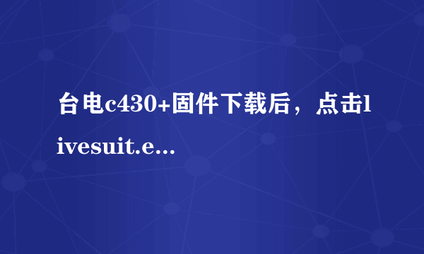 台电c430+固件下载后，点击livesuit.exe文件后出现install poot enumerated drive,怎么办？