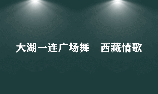 大湖一连广场舞巜西藏情歌