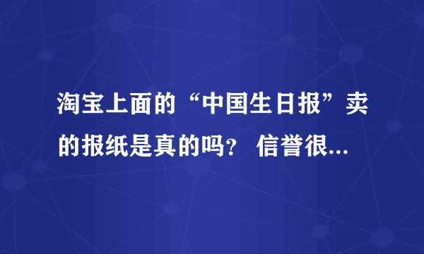 淘宝上面的“中国生日报”卖的报纸是真的吗？ 信誉很高的 ，可是我觉得这也太不可思议了。。是真的吗？