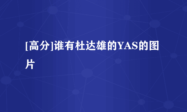 [高分]谁有杜达雄的YAS的图片