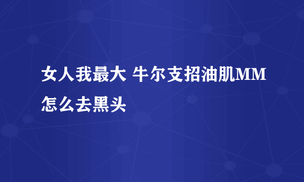 女人我最大 牛尔支招油肌MM怎么去黑头