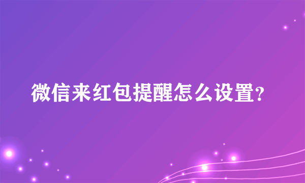 微信来红包提醒怎么设置？