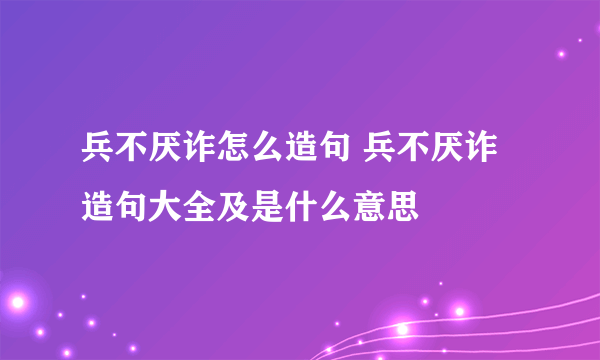 兵不厌诈怎么造句 兵不厌诈造句大全及是什么意思