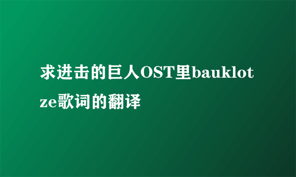 求进击的巨人OST里bauklotze歌词的翻译