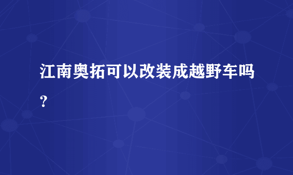 江南奥拓可以改装成越野车吗？